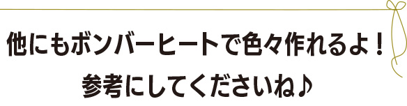 他にもいろいろつくれるよ