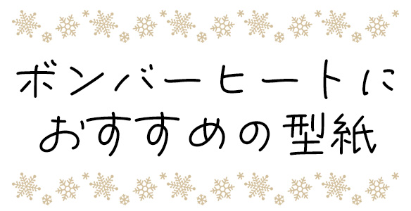 ボンバーヒートにおすすめの型紙