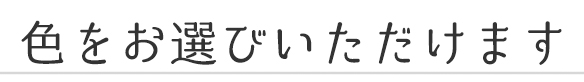 色をお選びいただけます